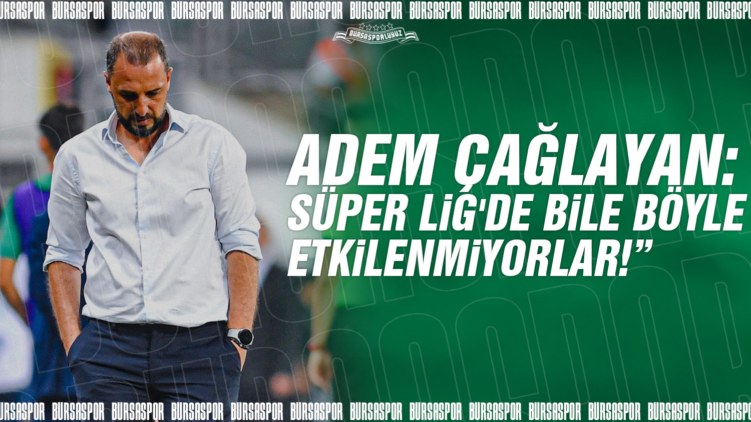 Adem Çağlayan: Süper Lig’de bile böyle etkilenmiyorlar!